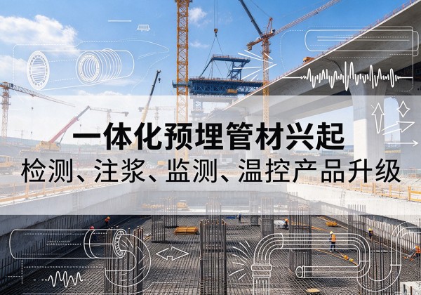 文安一体化管材产品兴起，声测注浆一体管、多功能预埋管应用增多